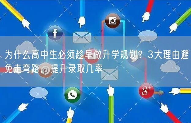 为什么高中生必须趁早做升学规划？3大理由避免走弯路，提升录取几率