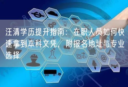 汪清学历提升指南:在职人员如何快速拿到本科文凭,附报名地址与专业选择 汪清学历提升指南:在职人员如何快速拿到本科文凭,附报名地址与专业选择