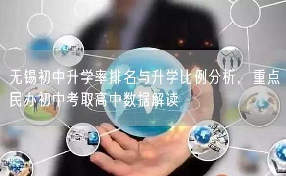 无锡初中升学率排名与升学比例分析，重点民办初中考取高中数据解读