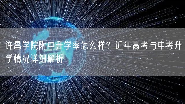 许昌学院附中升学率怎么样?近年高考与中考升学情况详细解析 许昌学院附中升学率怎么样?近年高考与中考升学情况详细解析