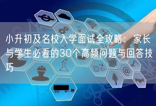 小升初及名校入学面试全攻略：家长与学生必看的30个高频问题与回答技巧