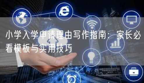 小学入学申请理由写作指南:家长必看模板与实用技巧 小学入学申请理由写作指南:家长必看模板与实用技巧