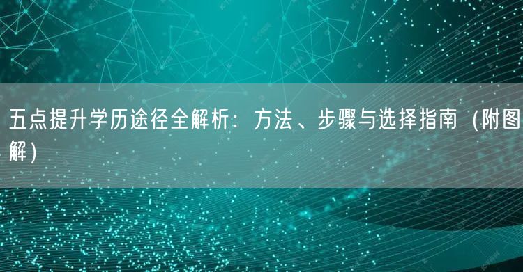 五点提升学历途径全解析:方法、步骤与选择指南(附图解) 五点提升学历途径全解析:方法、步骤与选择指南(附图解)