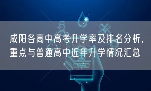 咸阳各高中高考升学率及排名分析,重点与普通高中近年升学情况汇总 咸阳各高中高考升学率及排名分析,重点与普通高中近年升学情况汇总