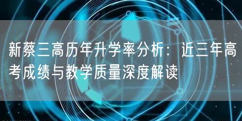 新蔡三高历年升学率分析:近三年高考成绩与教学质量深度解读 新蔡三高历年升学率分析:近三年高考成绩与教学质量深度解读