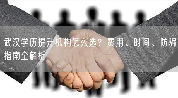武汉学历提升机构怎么选？费用、时间、防骗指南全解析