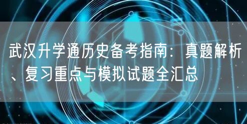 武汉升学通历史备考指南:真题解析、复习重点与模拟试题全汇总 武汉升学通历史备考指南:真题解析、复习重点与模拟试题全汇总