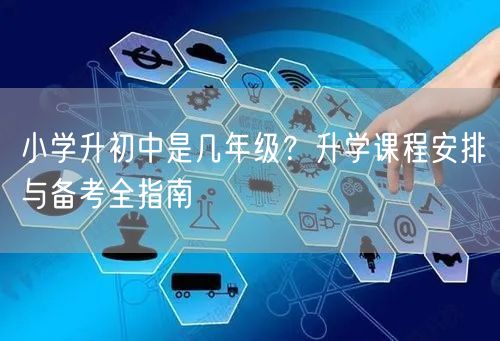 小学升初中是几年级？升学课程安排与备考全指南