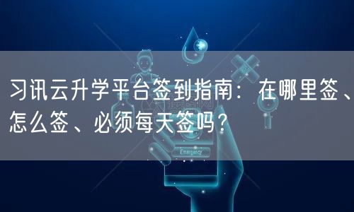习讯云升学平台签到指南:在哪里签、怎么签、必须每天签吗? 习讯云升学平台签到指南:在哪里签、怎么签、必须每天签吗?