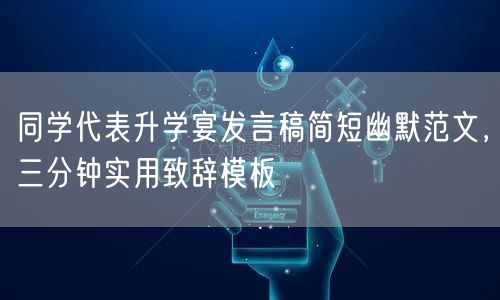 同学代表升学宴发言稿简短幽默范文,三分钟实用致辞模板 同学代表升学宴发言稿简短幽默范文,三分钟实用致辞模板