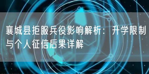 襄城县拒服兵役影响解析：升学限制与个人征信后果详解