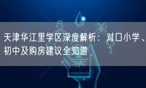 天津华江里学区深度解析：对口小学、初中及购房建议全知道