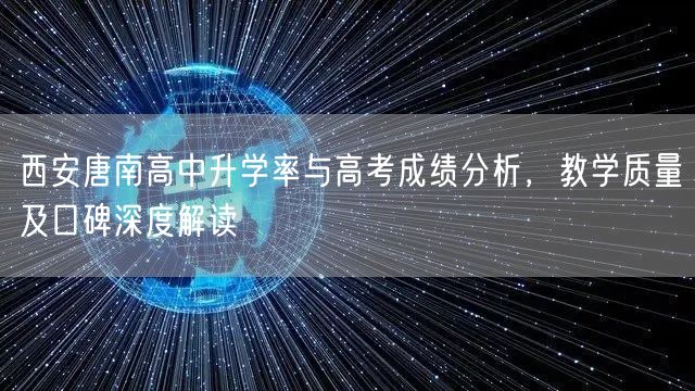 西安唐南高中升学率与高考成绩分析，教学质量及口碑深度解读