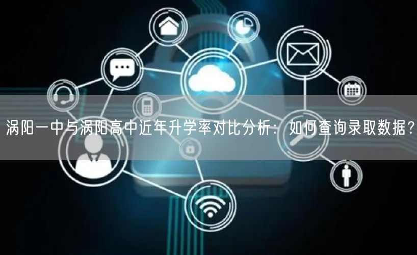 涡阳一中与涡阳高中近年升学率对比分析：如何查询录取数据？