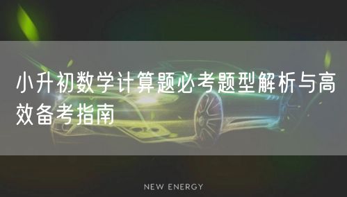 小升初数学计算题必考题型解析与高效备考指南 小升初数学计算题必考题型解析与高效备考指南