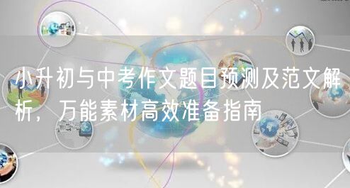 小升初与中考作文题目预测及范文解析,万能素材高效准备指南 小升初与中考作文题目预测及范文解析,万能素材高效准备指南