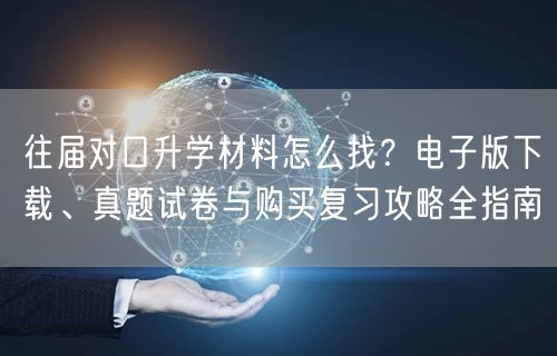 往届对口升学材料怎么找?电子版下载、真题试卷与购买复习攻略全指南 往届对口升学材料怎么找?电子版下载、真题试卷与购买复习攻略全指南