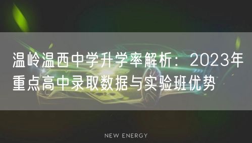 温岭温西中学升学率解析:2023年重点高中录取数据与实验班优势 温岭温西中学升学率解析:2023年重点高中录取数据与实验班优势