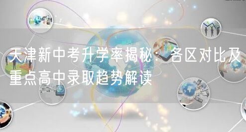 天津新中考升学率揭秘：各区对比及重点高中录取趋势解读