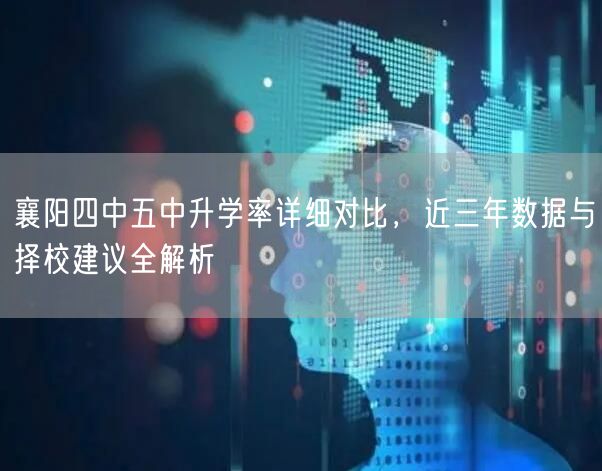 襄阳四中五中升学率详细对比,近三年数据与择校建议全解析 襄阳四中五中升学率详细对比,近三年数据与择校建议全解析