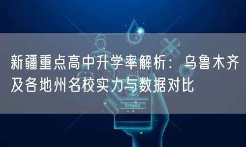 新疆重点高中升学率解析:乌鲁木齐及各地州名校实力与数据对比 新疆重点高中升学率解析:乌鲁木齐及各地州名校实力与数据对比