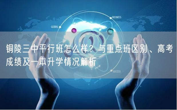 铜陵三中平行班怎么样？与重点班区别、高考成绩及一本升学情况解析