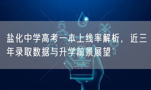 盐化中学高考一本上线率解析,近三年录取数据与升学前景展望 盐化中学高考一本上线率解析,近三年录取数据与升学前景展望