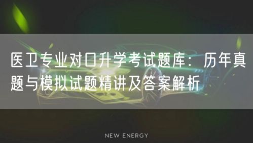 医卫专业对口升学考试题库:历年真题与模拟试题精讲及答案解析 医卫专业对口升学考试题库:历年真题与模拟试题精讲及答案解析