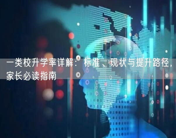 一类校升学率详解:标准、现状与提升路径,家长必读指南 一类校升学率详解:标准、现状与提升路径,家长必读指南