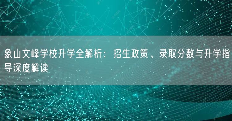 象山文峰学校升学全解析:招生政策、录取分数与升学指导深度解读 象山文峰学校升学全解析:招生政策、录取分数与升学指导深度解读