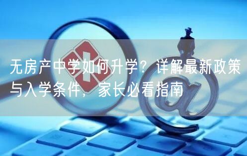 无房产中学如何升学？详解最新政策与入学条件，家长必看指南