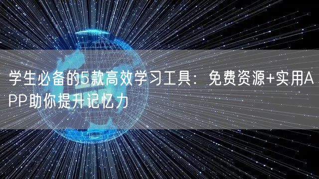 学生必备的5款高效学习工具：免费资源+实用APP助你提升记忆力