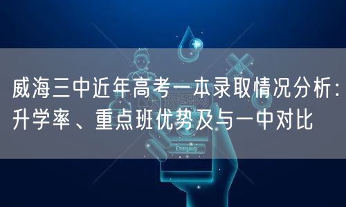 威海三中近年高考一本录取情况分析:升学率、重点班优势及与一中对比 威海三中近年高考一本录取情况分析:升学率、重点班优势及与一中对比
