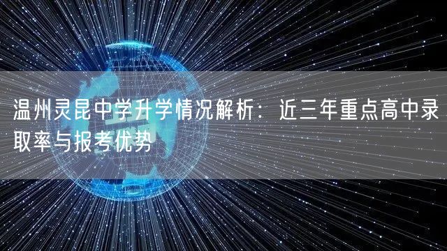 温州灵昆中学升学情况解析:近三年重点高中录取率与报考优势 温州灵昆中学升学情况解析:近三年重点高中录取率与报考优势