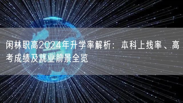 闲林职高2024年升学率解析：本科上线率、高考成绩及就业前景全览
