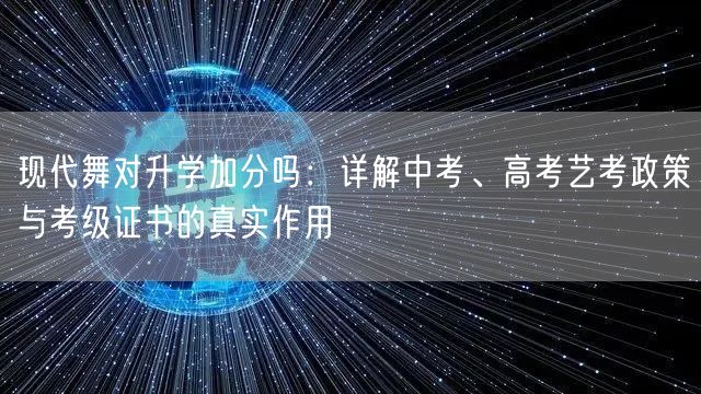 现代舞对升学加分吗：详解中考、高考艺考政策与考级证书的真实作用