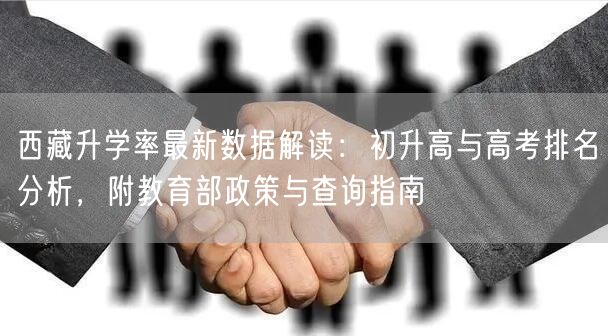 西藏升学率最新数据解读：初升高与高考排名分析，附教育部政策与查询指南