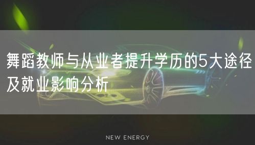 舞蹈教师与从业者提升学历的5大途径及就业影响分析