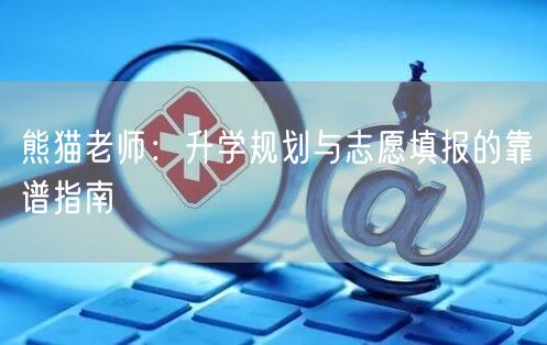 熊猫老师:升学规划与志愿填报的靠谱指南 熊猫老师:升学规划与志愿填报的靠谱指南
