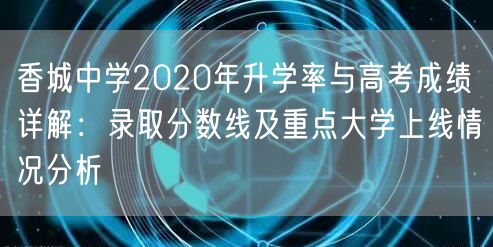 香城中学2020年升学率与高考成绩详解：录取分数线及重点大学上线情况分析