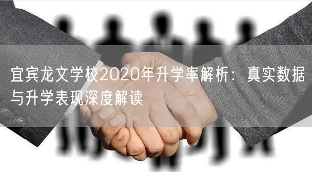 宜宾龙文学校2020年升学率解析:真实数据与升学表现深度解读 宜宾龙文学校2020年升学率解析:真实数据与升学表现深度解读