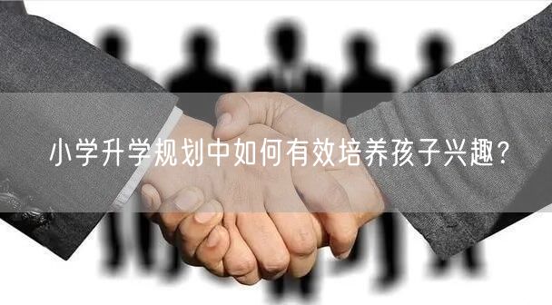 小学升学规划中如何有效培养孩子兴趣？