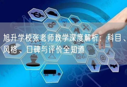 旭升学校张老师教学深度解析:科目、风格、口碑与评价全知道 旭升学校张老师教学深度解析:科目、风格、口碑与评价全知道