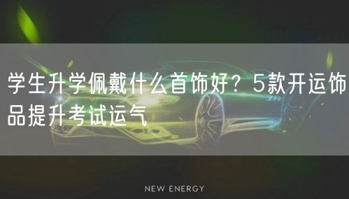 学生升学佩戴什么首饰好?5款开运饰品提升考试运气 学生升学佩戴什么首饰好?5款开运饰品提升考试运气