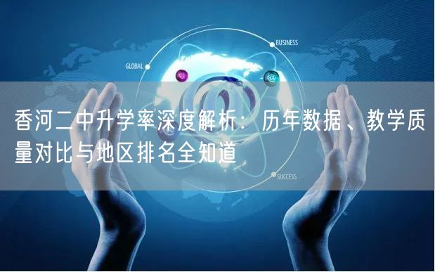 香河二中升学率深度解析:历年数据、教学质量对比与地区排名全知道 香河二中升学率深度解析:历年数据、教学质量对比与地区排名全知道