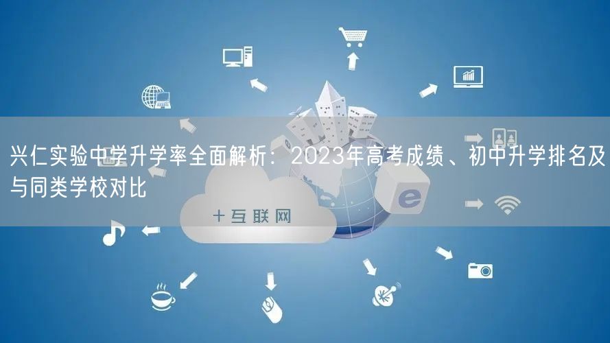 兴仁实验中学升学率全面解析:2023年高考成绩、初中升学排名及与同类学校对比 兴仁实验中学升学率全面解析:2023年高考成绩、初中升学排名及与同类学校对比