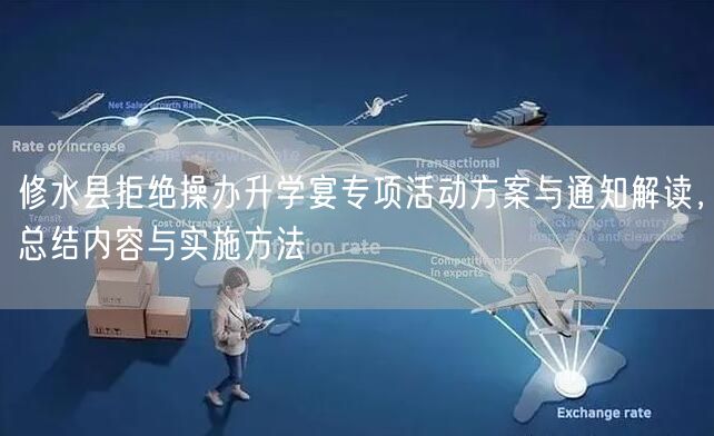 修水县拒绝操办升学宴专项活动方案与通知解读，总结内容与实施方法