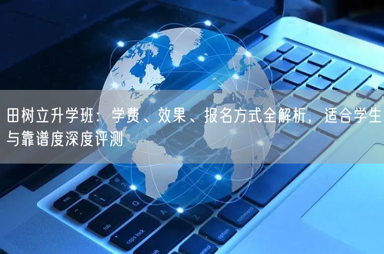 田树立升学班：学费、效果、报名方式全解析，适合学生与靠谱度深度评测