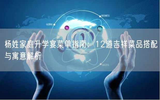 杨姓家庭升学宴菜单指南:12道吉祥菜品搭配与寓意解析 杨姓家庭升学宴菜单指南:12道吉祥菜品搭配与寓意解析