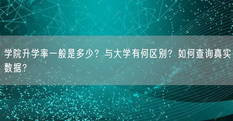学院升学率一般是多少?与大学有何区别?如何查询真实数据? 学院升学率一般是多少?与大学有何区别?如何查询真实数据?